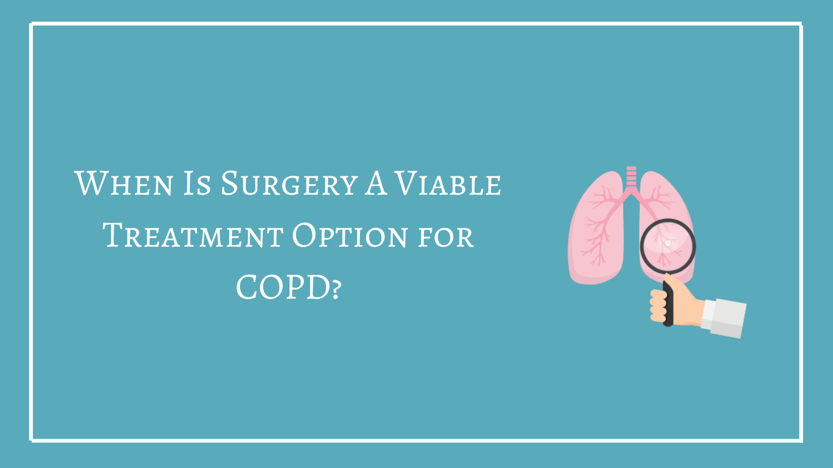 When Is Surgery A Viable Treatment Option For COPD?