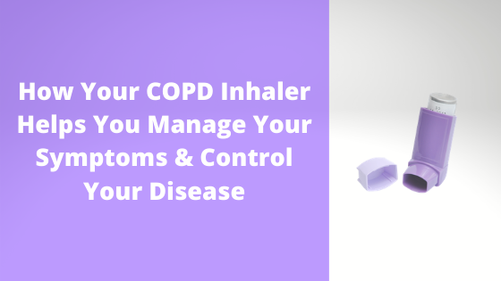 How Your COPD Inhaler Helps You Manage Your Symptoms & Control Your Disease