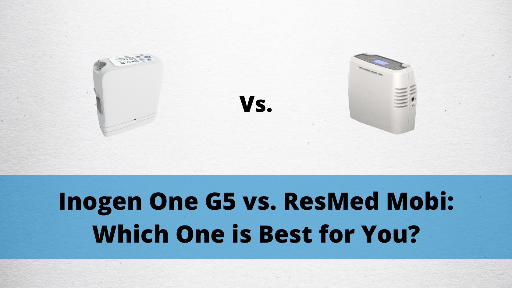 Inogen One G5 vs. ResMed Mobi_ Which One is Best for You?