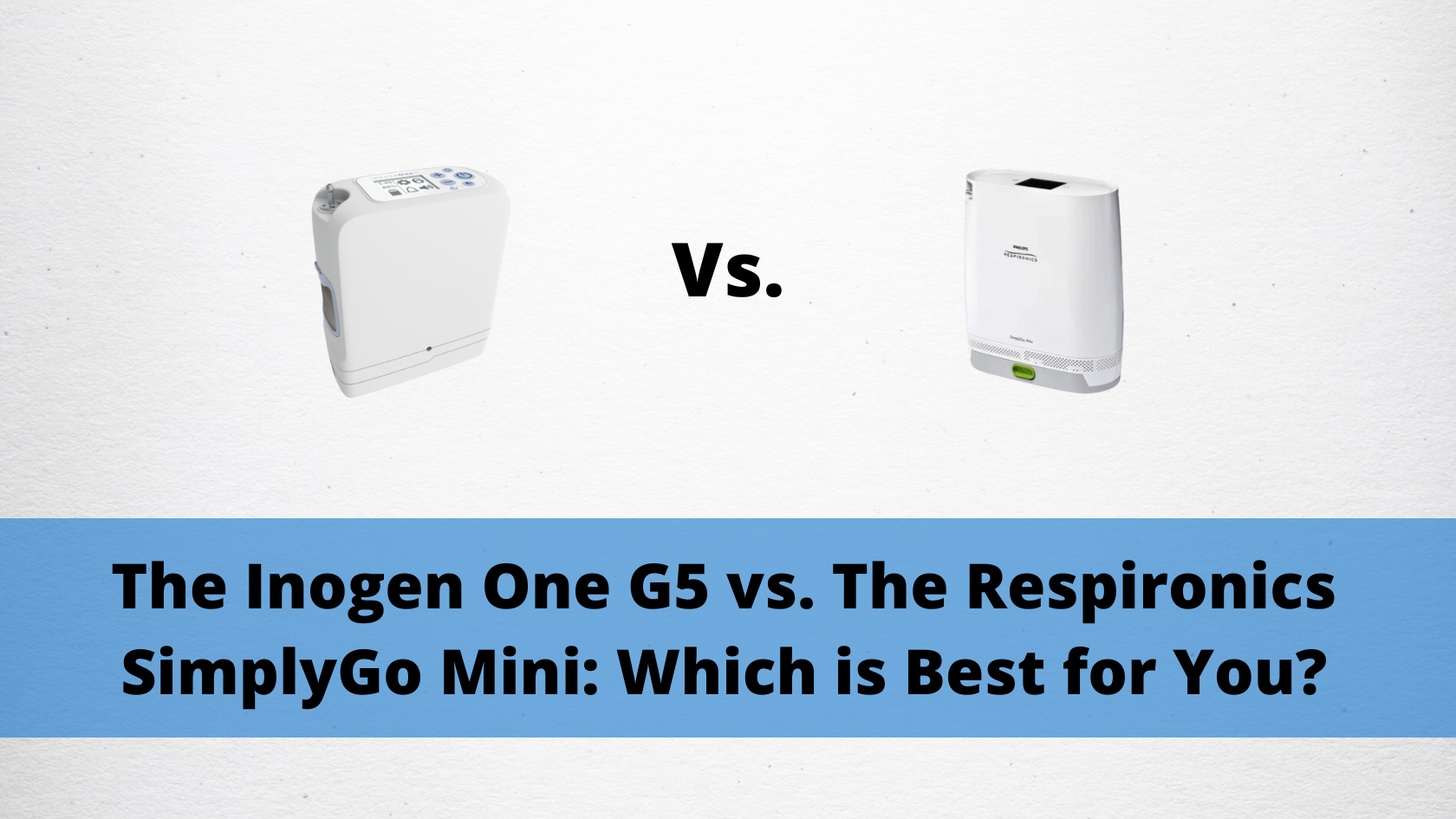 The Inogen One G5 vs. The Respironics SimplyGo Mini: Which is Best for You_