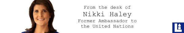 From the desk of Former U.S. Ambassador to the U.N. Nikki Haley