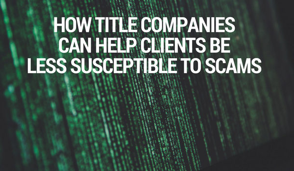How Title Companies Can Help Clients Be Less Susceptible to Scams
