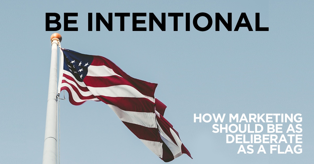 Be Intentional // How Marketing Should Be as Deliberate as a Flag