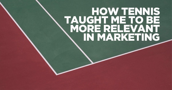 How Tennis Taught Me to Be More Relevant in Marketing