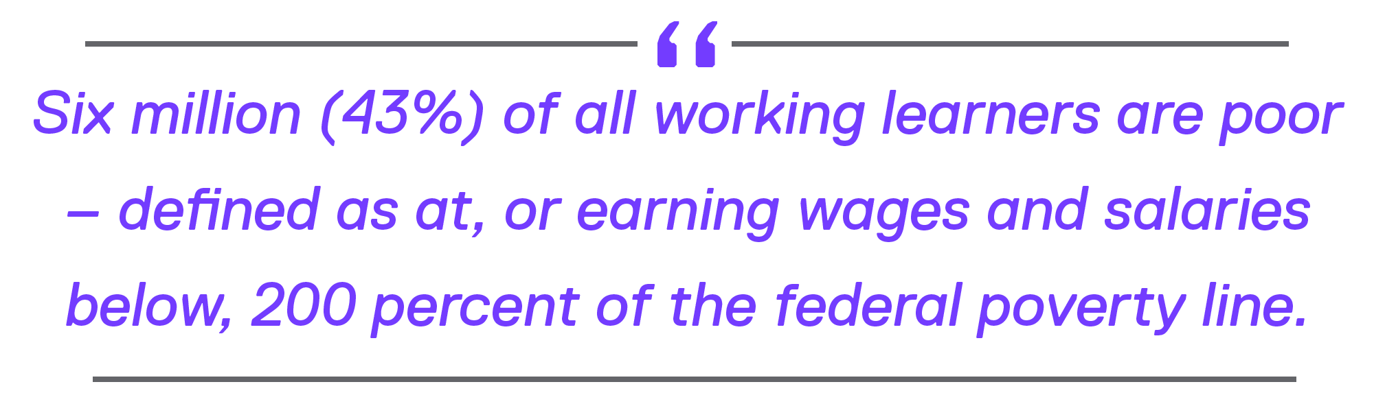 Six million (43%) of all working learners are poor – defined as at, or earning wages and salaries below, 200 percent of the federal poverty line.