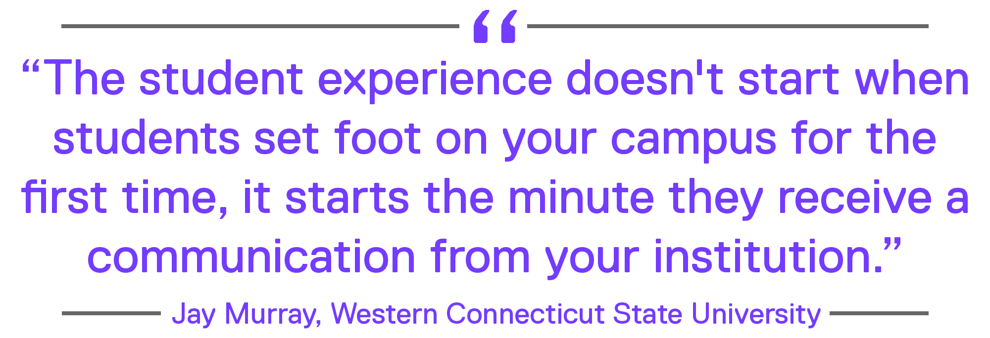 “The student experience doesn’t start when students set foot on your campus for the first time, it starts the minute they receive a communication from your institution.” – Jay Murray, Western Connecticut State University