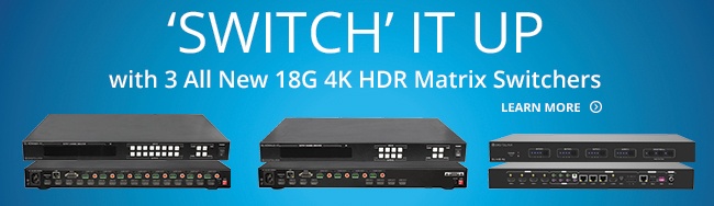 Switch It Up with 3 All New 18G 4K HDR Matrix Switchers
