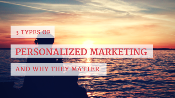 3 Types of Personalized Marketing & Why Your Business Should Use Them