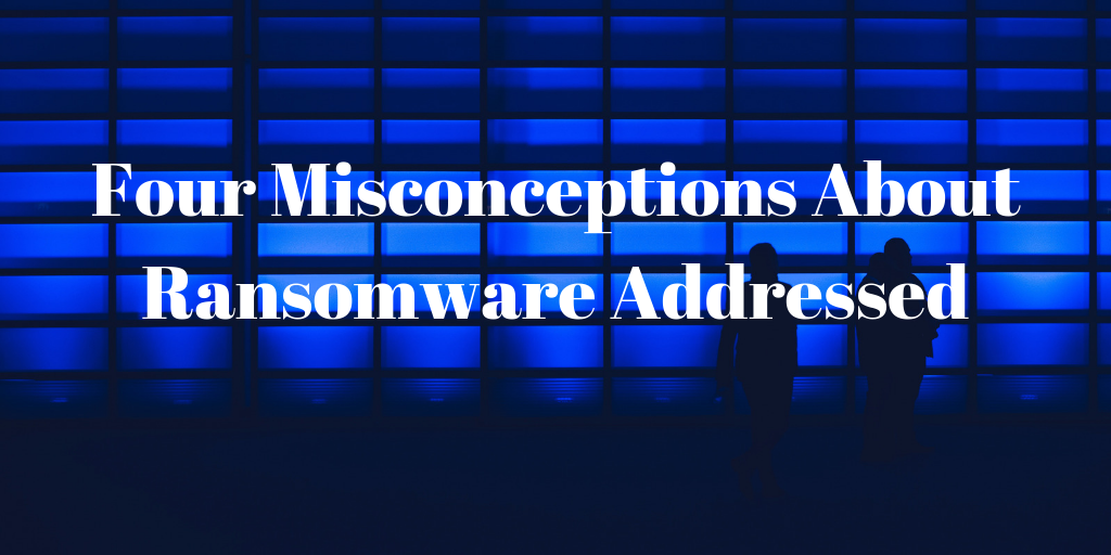Four Misconceptions_of_Ransomware_Addressed Four Misconceptions of Ransomware Addressed