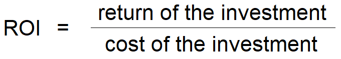 ROI = the return of the investment, divided by the cost of the investment