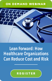 OnDemand Webinar: Lean Forward: How Healthcare Organizations Can Reduce Cost and Risk