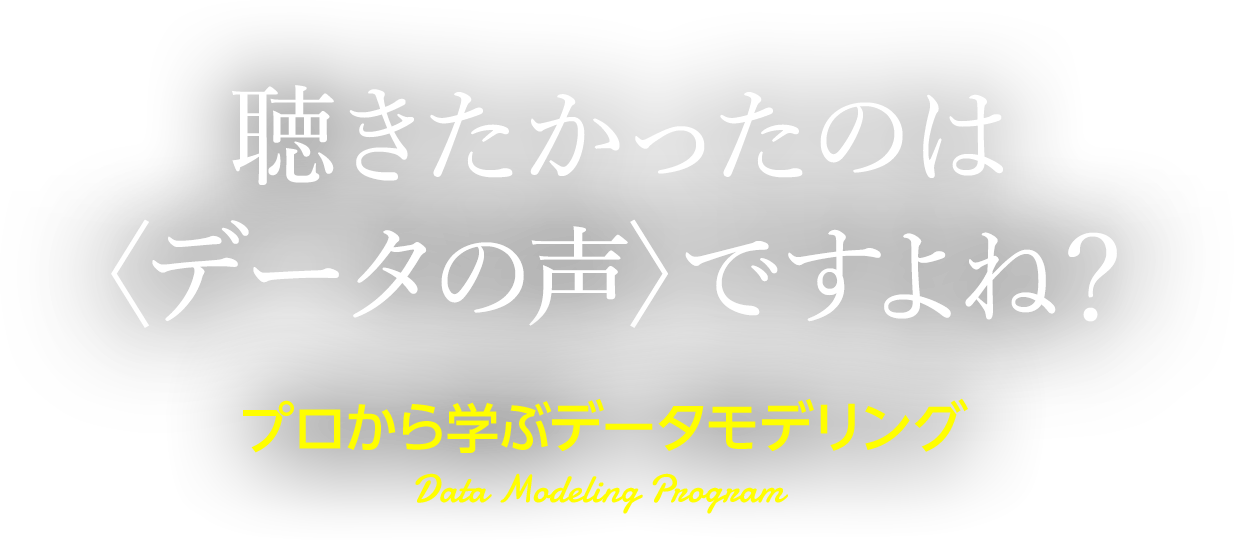 聴きたかったのは〈データの声〉ですよね？ プロから学ぶデータモデリング