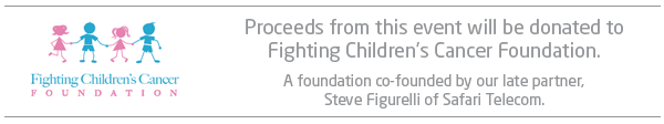 Proceeds from this event will be donated to Fighting Children’s Cancer Foundation. A foundation co-founded by our late partner,
Steve Figurelli of Safari Telecom.