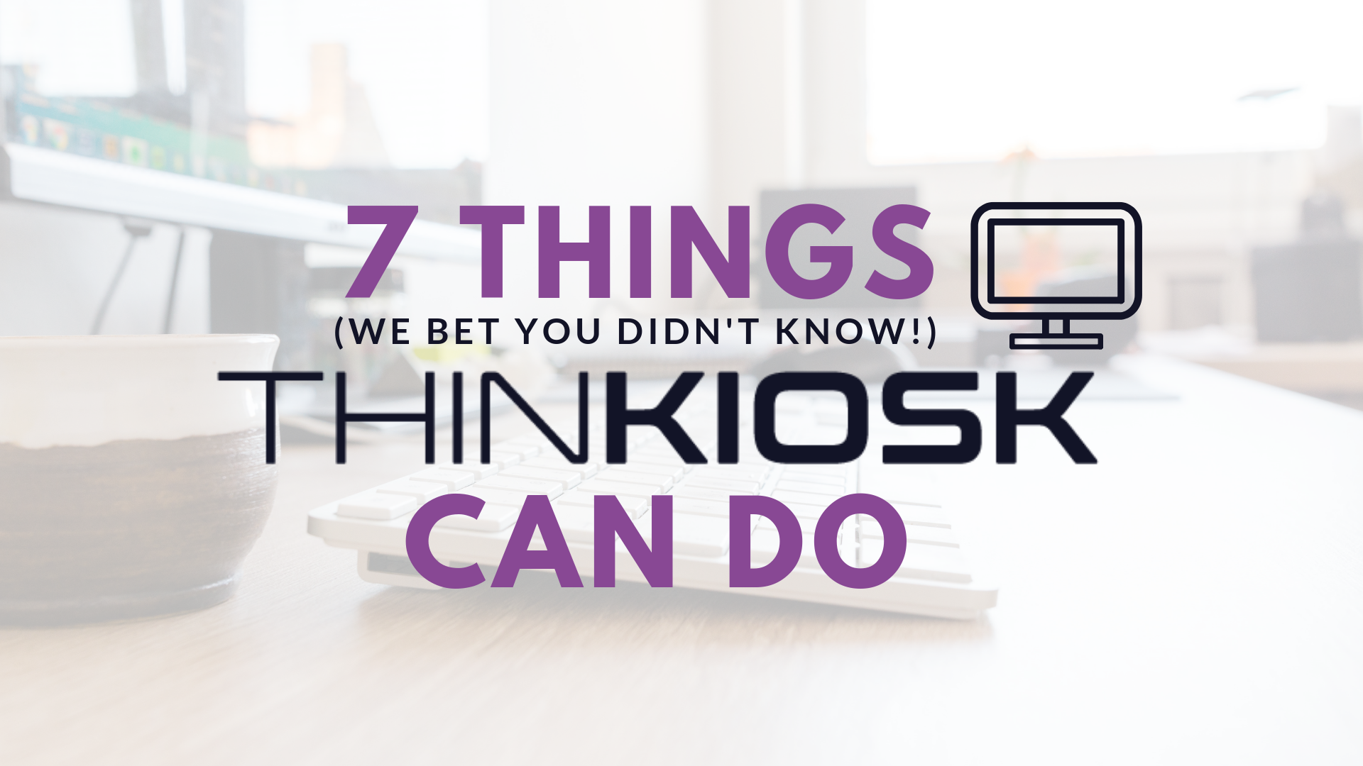 7 things you probably do not know ThinKiosk can do | ThinScale