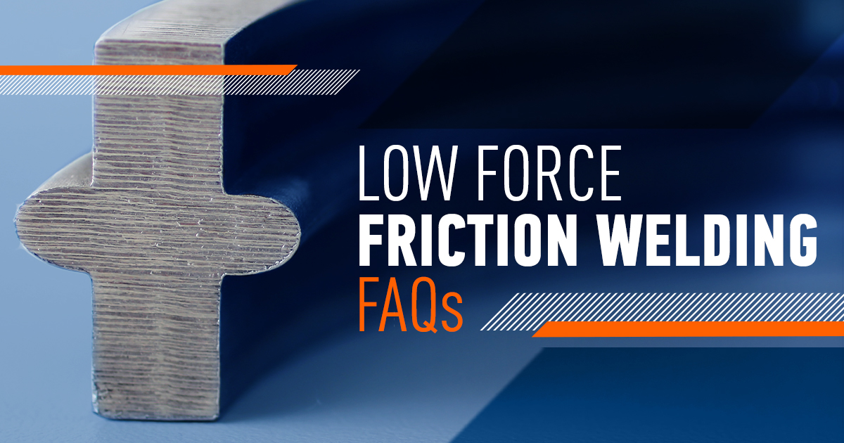 Low Force Friction Welding Frequently Asked Questions