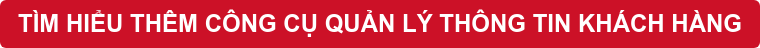 TÌM HIỂU THÊM CÔNG CỤ QUẢN LÝ THÔNG TIN KHÁCH HÀNG