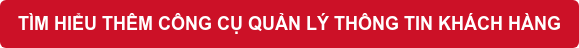 TÌM HIỂU THÊM CÔNG CỤ QUẢN LÝ THÔNG TIN KHÁCH HÀNG